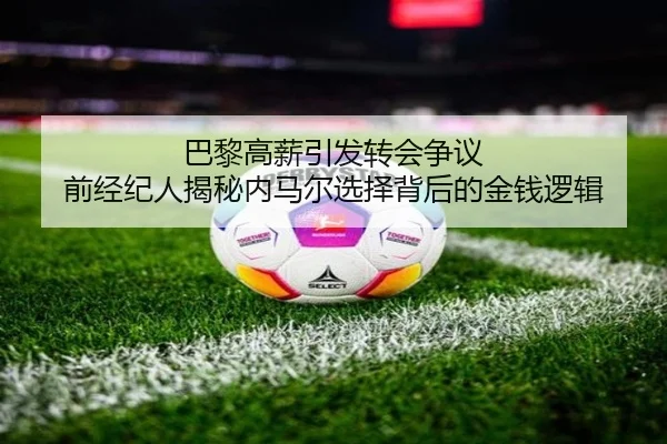巴黎高薪引发转会争议 前经纪人揭秘内马尔选择背后的金钱逻辑 - bsport