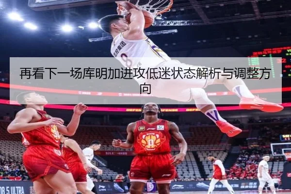 再看下一场库明加进攻低迷状态解析与调整方向 | bsport